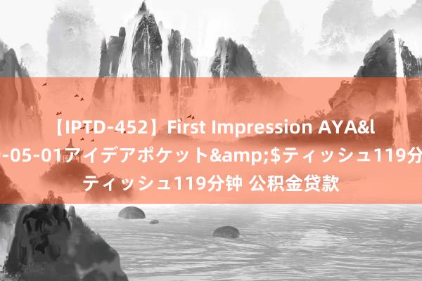 【IPTD-452】First Impression AYA</a>2009-05-01アイデアポケット&$ティッシュ119分钟 公积金贷款