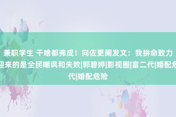 兼职学生 干啥都弗成！向佐更阑发文：我拚命致力，迎来的是全民嘲讽和失败|郭碧婷|影视圈|富二代|婚配危险